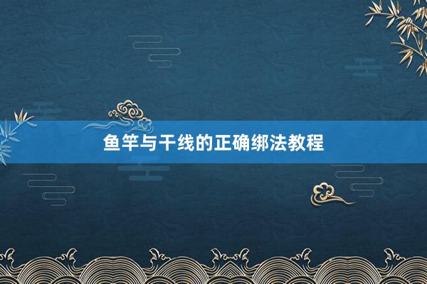鱼竿与干线的正确绑法教程