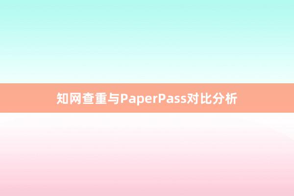 知网查重与PaperPass对比分析