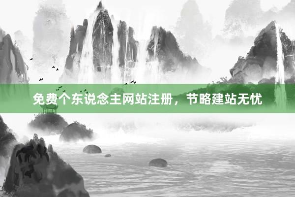 免费个东说念主网站注册,节略建站无忧